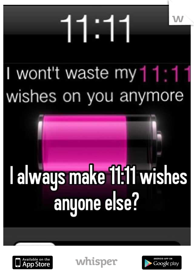 I always make 11:11 wishes anyone else? 
