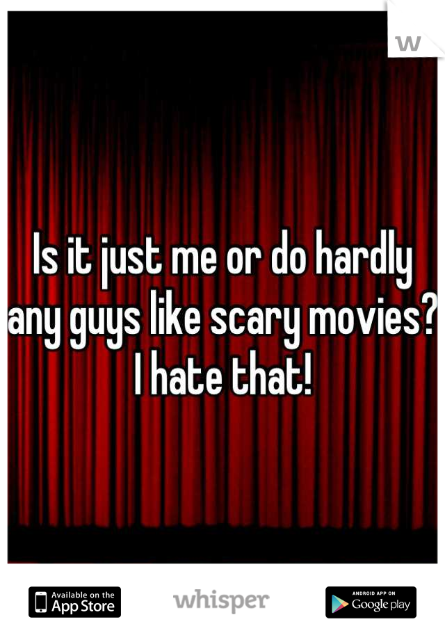 Is it just me or do hardly any guys like scary movies? I hate that!