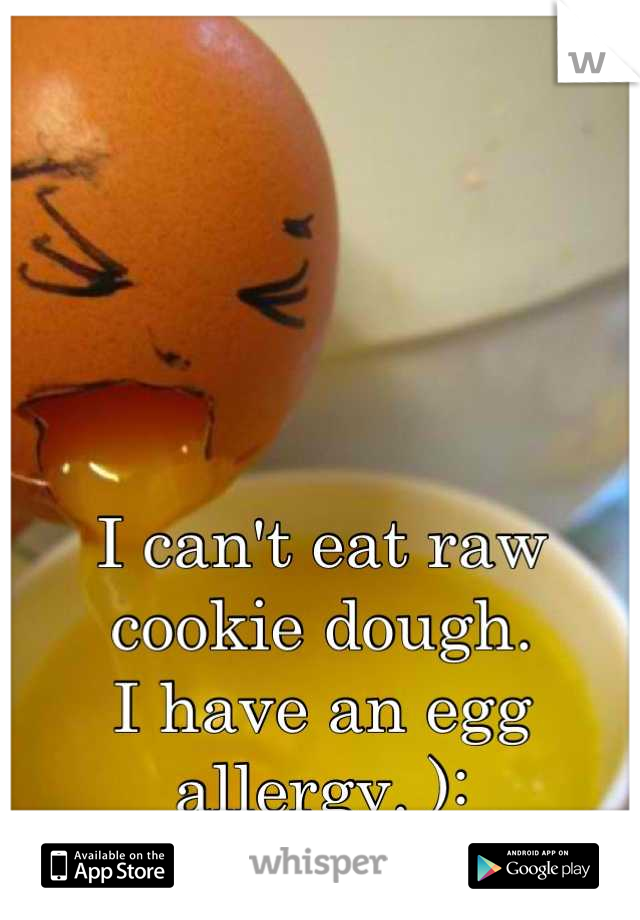 




I can't eat raw cookie dough.  
I have an egg allergy. ):