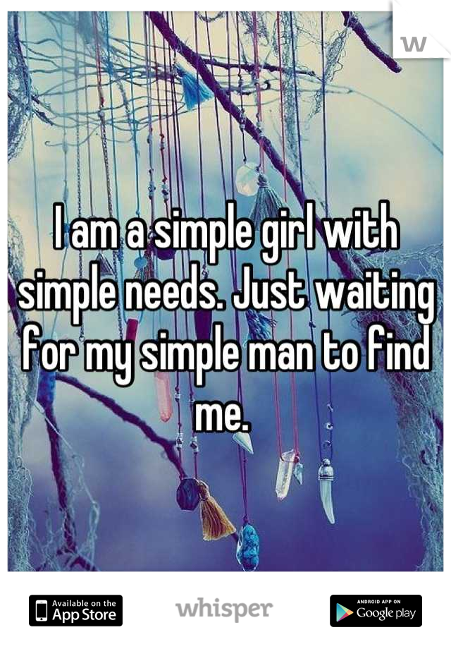 I am a simple girl with simple needs. Just waiting for my simple man to find me. 