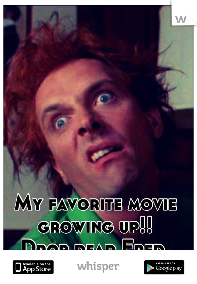My favorite movie growing up!! 
Drop dead Fred 
