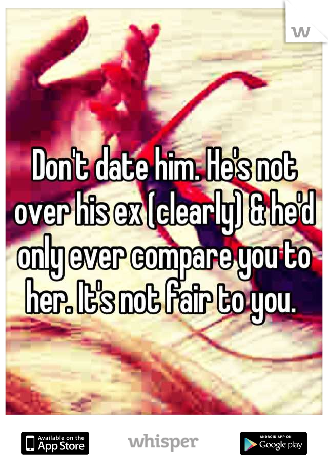 Don't date him. He's not over his ex (clearly) & he'd only ever compare you to her. It's not fair to you. 
