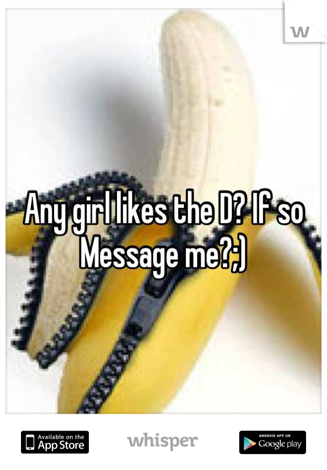 Any girl likes the D? If so Message me?;)