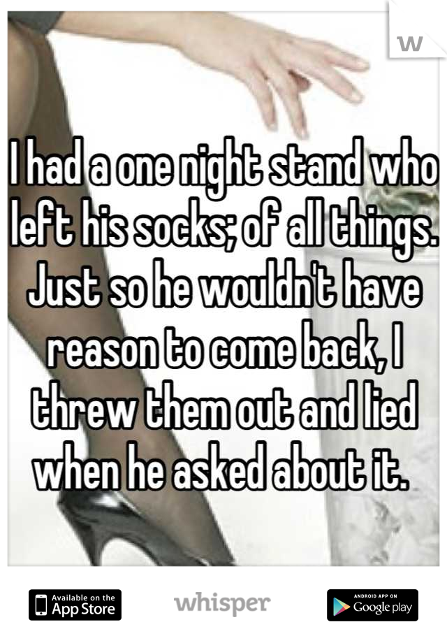 I had a one night stand who left his socks; of all things. Just so he wouldn't have reason to come back, I threw them out and lied when he asked about it. 