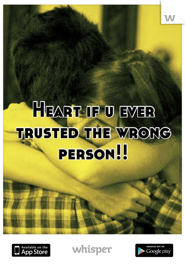 Heart if u ever trusted the wrong person!!