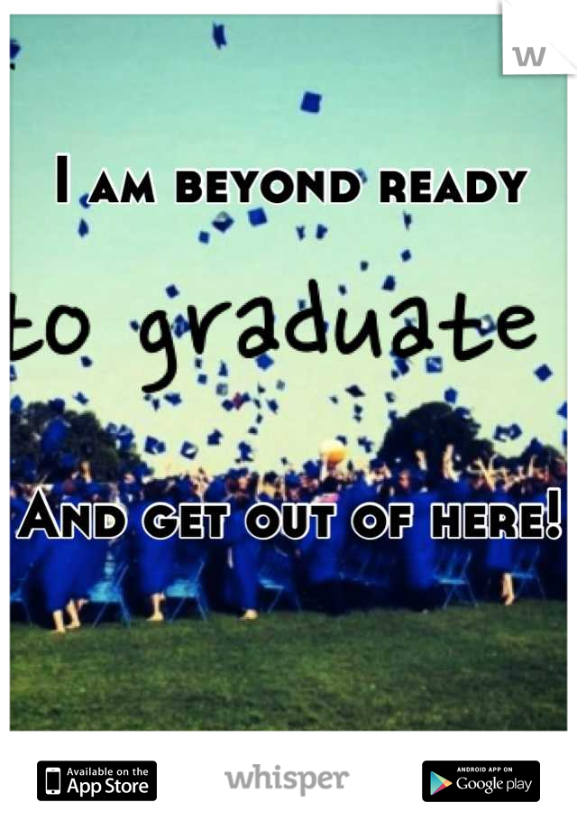 I am beyond ready 




And get out of here!