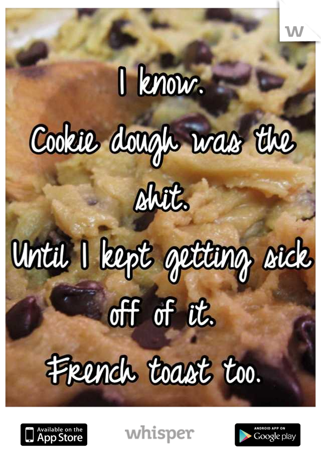 I know. 
Cookie dough was the shit. 
Until I kept getting sick off of it. 
French toast too. 
