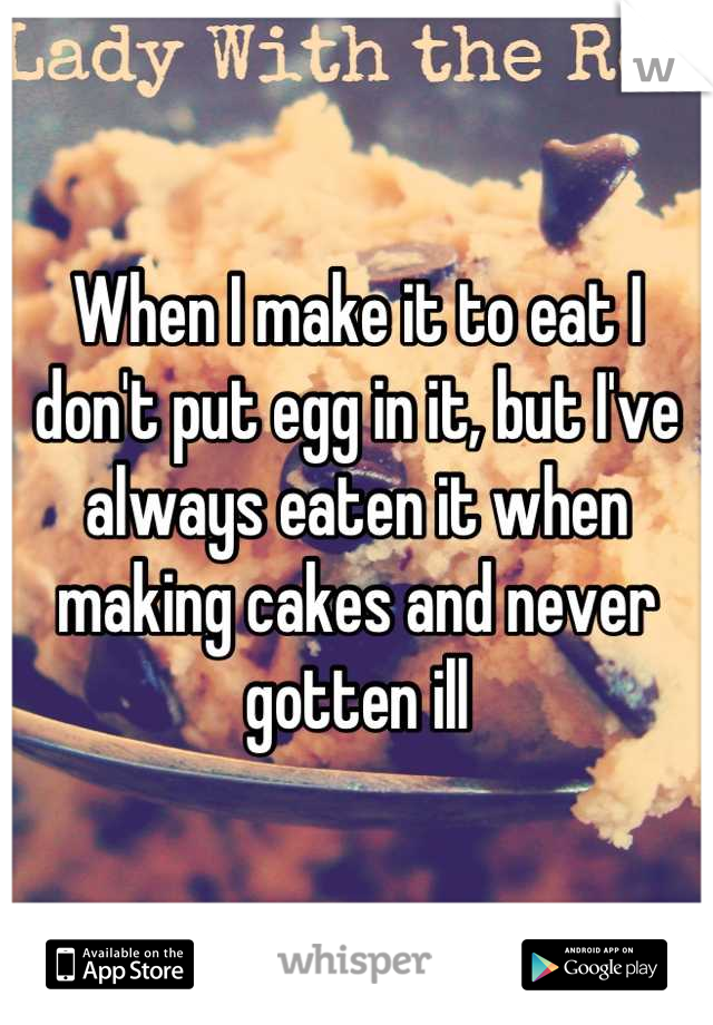 When I make it to eat I don't put egg in it, but I've always eaten it when making cakes and never gotten ill