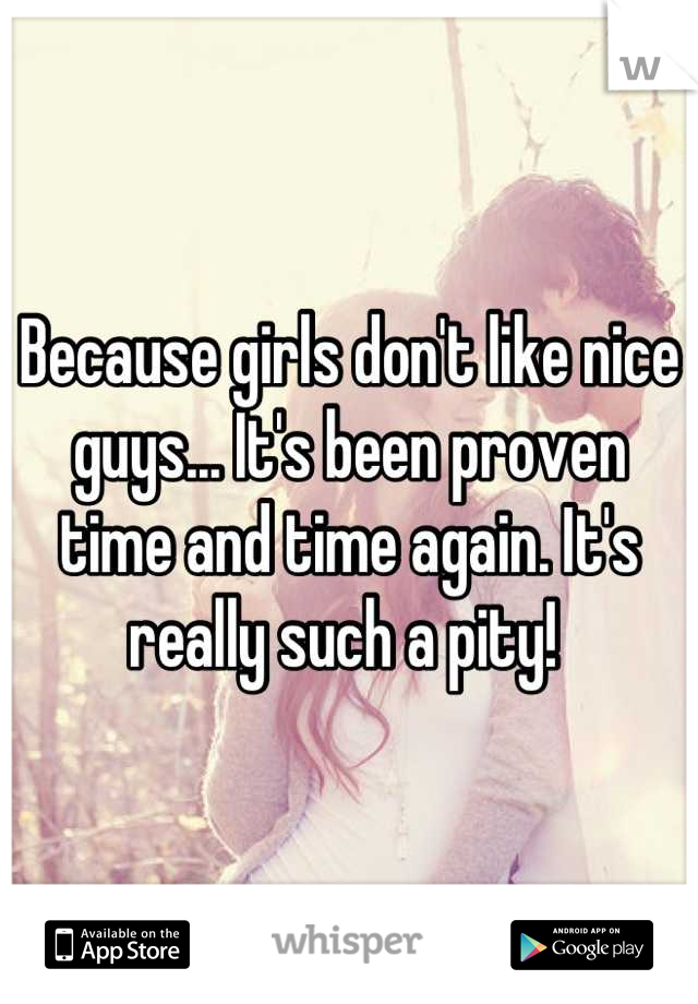 Because girls don't like nice guys... It's been proven time and time again. It's really such a pity! 