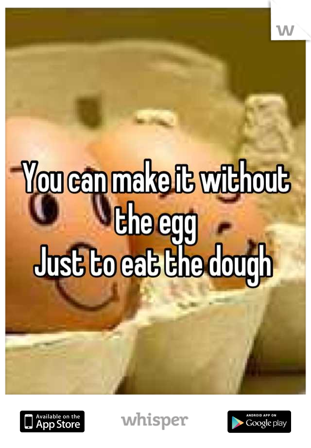 You can make it without the egg
Just to eat the dough 