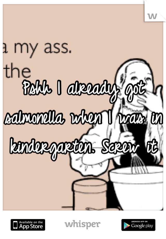 Pshh I already got salmonella when I was in kindergarten. Screw it