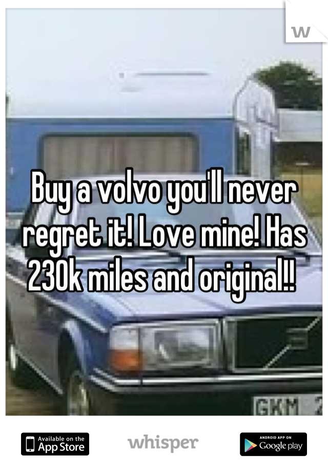Buy a volvo you'll never regret it! Love mine! Has 230k miles and original!! 