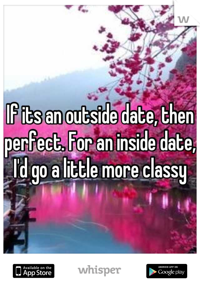 If its an outside date, then perfect. For an inside date, I'd go a little more classy