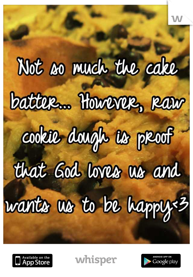 Not so much the cake batter... However, raw cookie dough is proof that God loves us and wants us to be happy<3