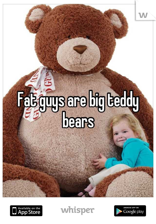 Fat guys are big teddy bears