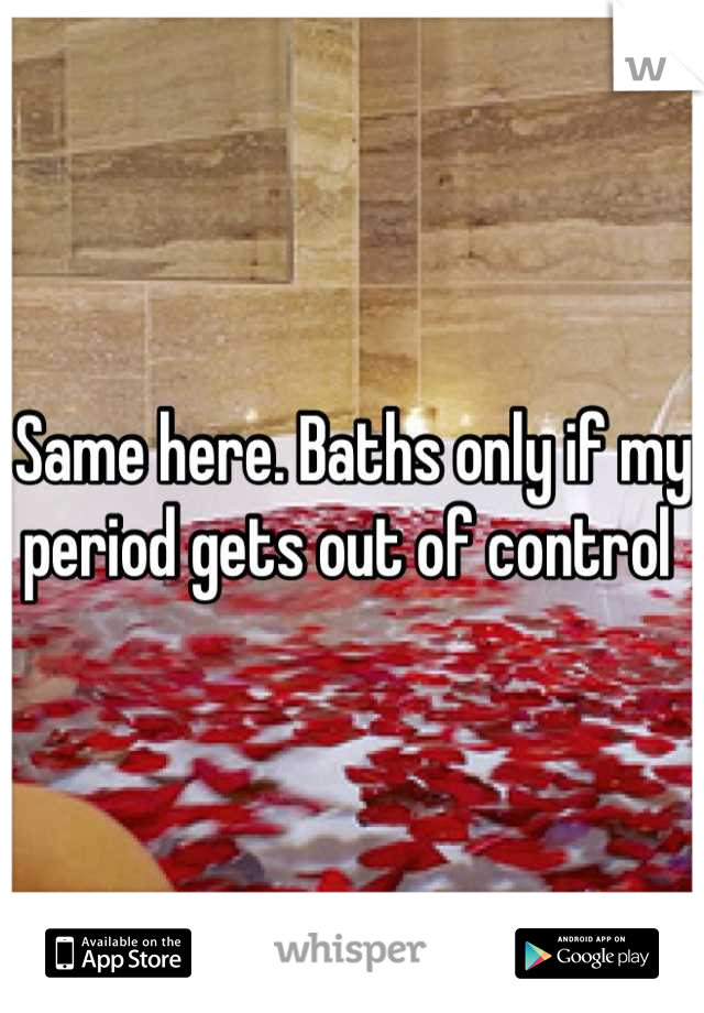 Same here. Baths only if my period gets out of control 