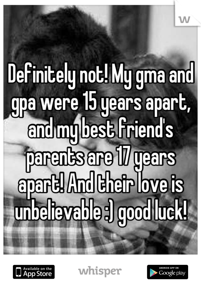 Definitely not! My gma and gpa were 15 years apart, and my best friend's parents are 17 years apart! And their love is unbelievable :) good luck!