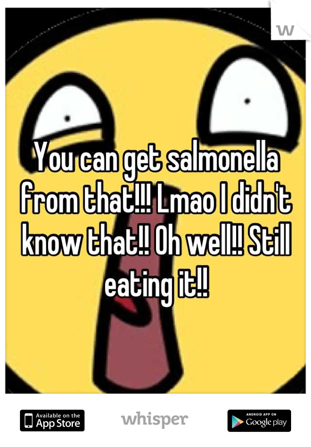 You can get salmonella from that!!! Lmao I didn't know that!! Oh well!! Still eating it!!