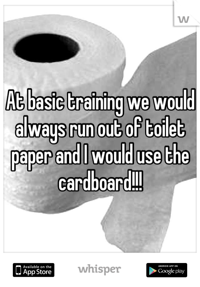 At basic training we would always run out of toilet paper and I would use the cardboard!!!