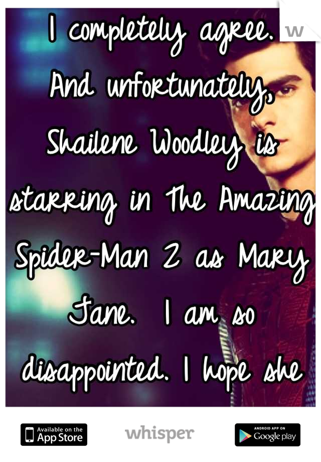 I completely agree. 
And unfortunately, Shailene Woodley is starring in The Amazing Spider-Man 2 as Mary Jane.  I am so disappointed. I hope she steps up her game. 