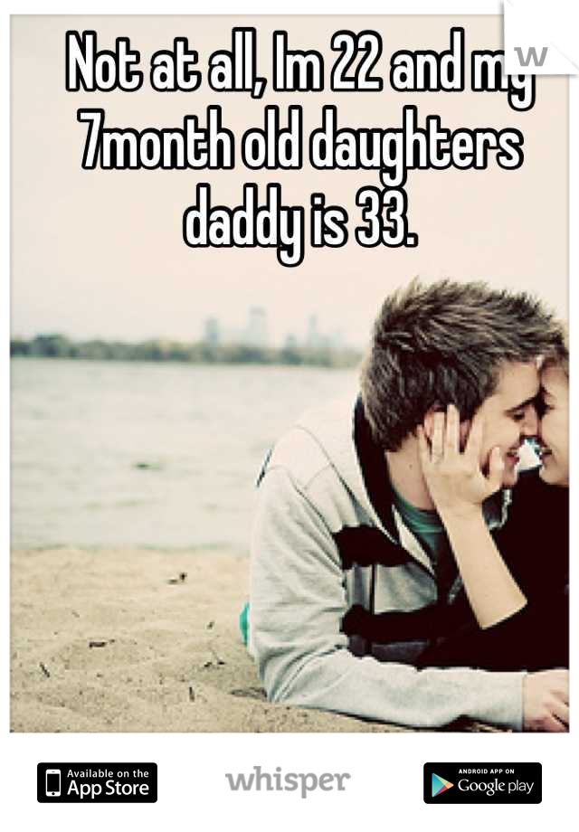 Not at all, Im 22 and my 7month old daughters daddy is 33.