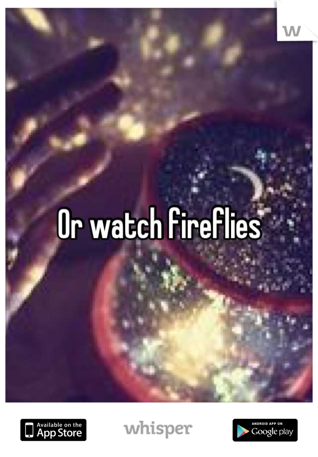Or watch fireflies