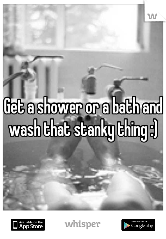 Get a shower or a bath and wash that stanky thing :)