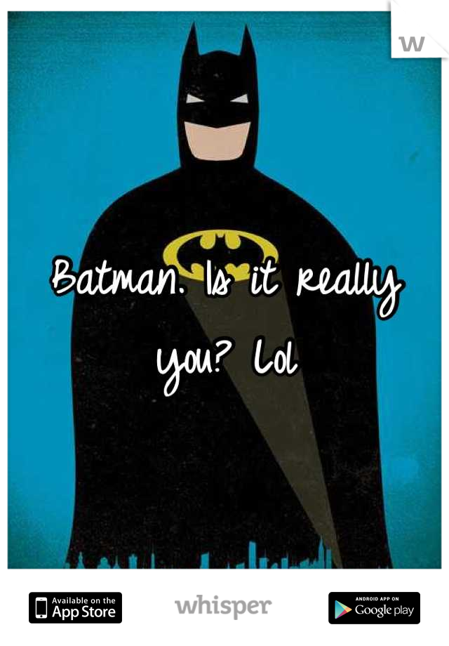 Batman. Is it really you? Lol