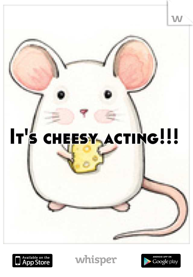 It's cheesy acting!!! 