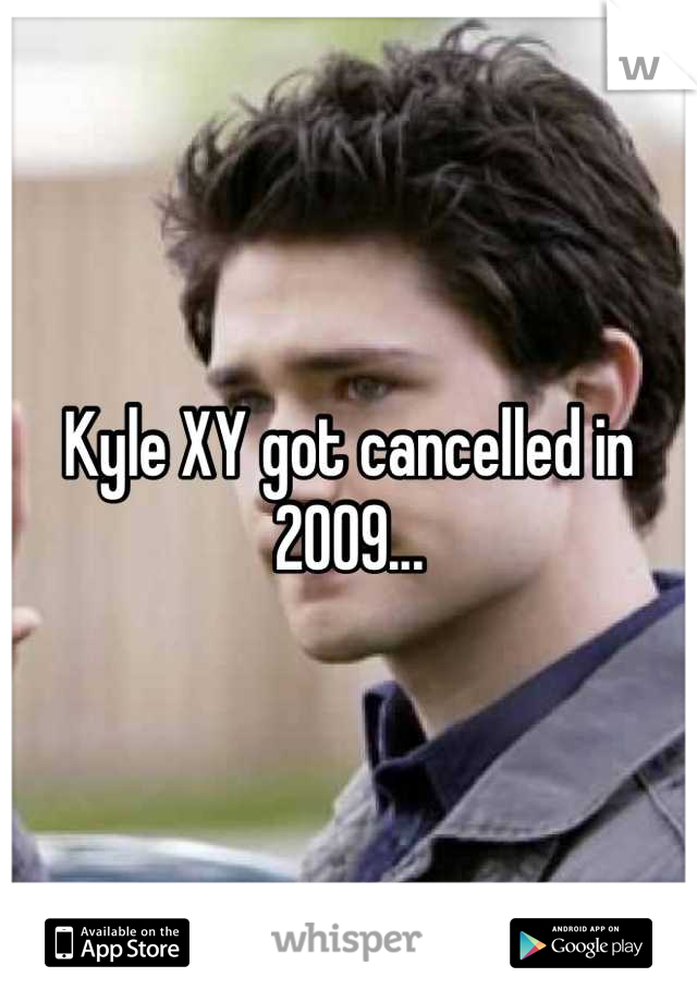 Kyle XY got cancelled in 2009...