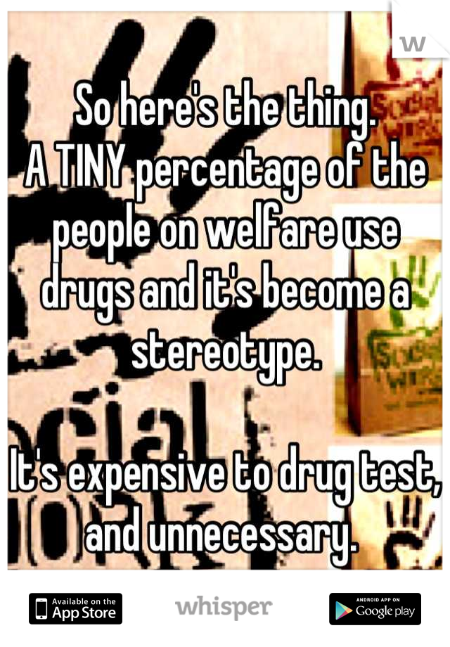 So here's the thing. 
A TINY percentage of the people on welfare use drugs and it's become a stereotype. 

It's expensive to drug test, and unnecessary. 
