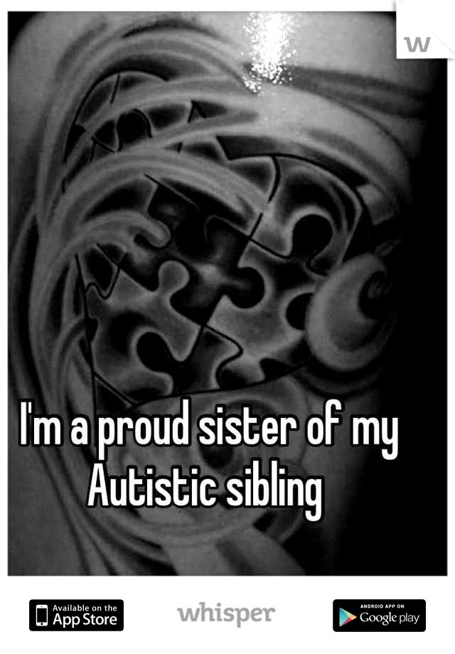 I'm a proud sister of my Autistic sibling 