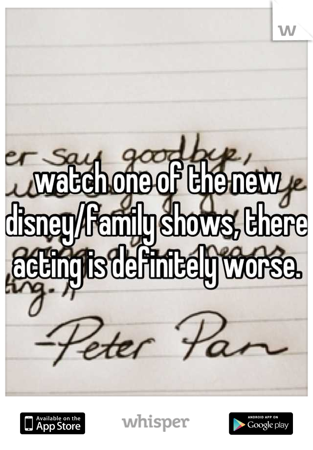 watch one of the new disney/family shows, there acting is definitely worse.
