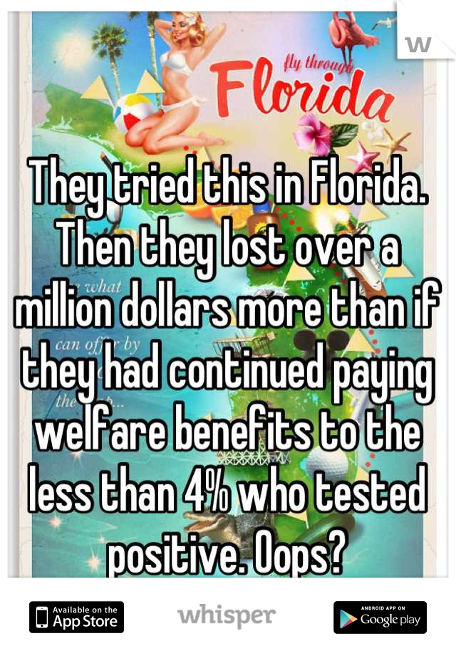 They tried this in Florida. Then they lost over a million dollars more than if they had continued paying welfare benefits to the less than 4% who tested positive. Oops?