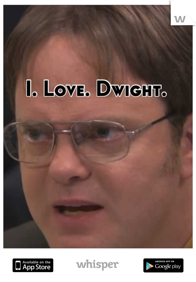 I. Love. Dwight.