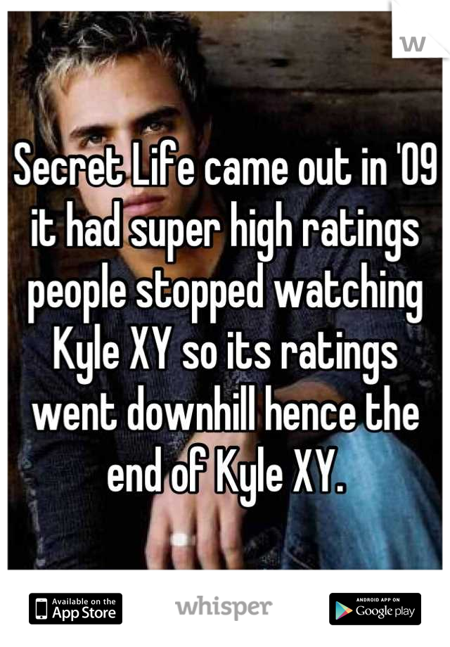 Secret Life came out in '09 it had super high ratings people stopped watching Kyle XY so its ratings went downhill hence the end of Kyle XY.