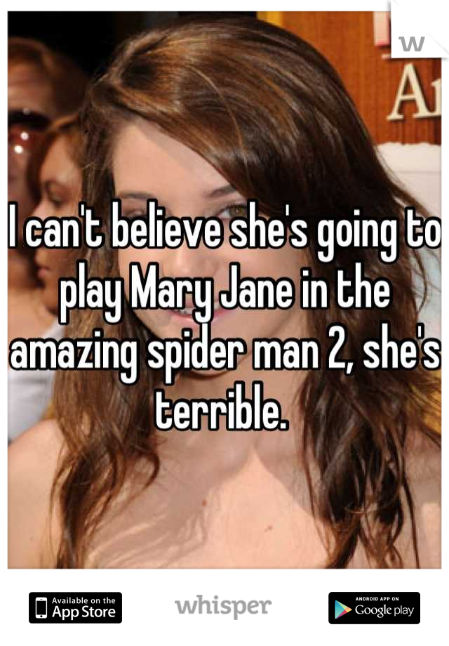 I can't believe she's going to play Mary Jane in the amazing spider man 2, she's terrible. 