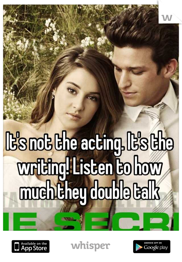 It's not the acting. It's the writing! Listen to how much they double talk