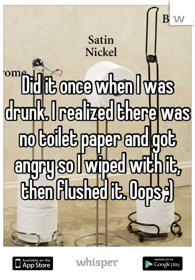 Did it once when I was drunk. I realized there was no toilet paper and got angry so I wiped with it, then flushed it. Oops ;)