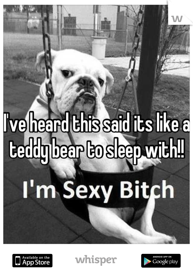 I've heard this said its like a teddy bear to sleep with!!