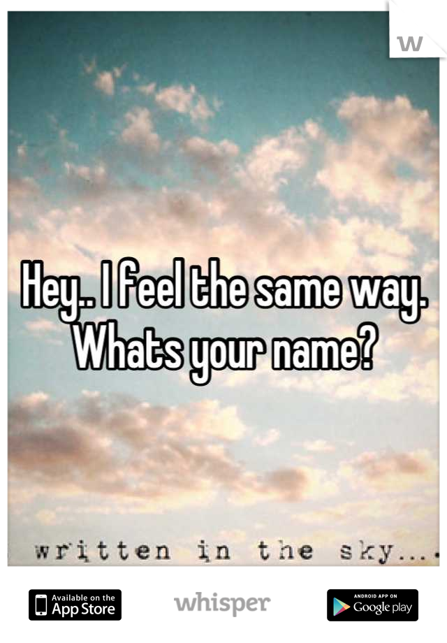 Hey.. I feel the same way. Whats your name?