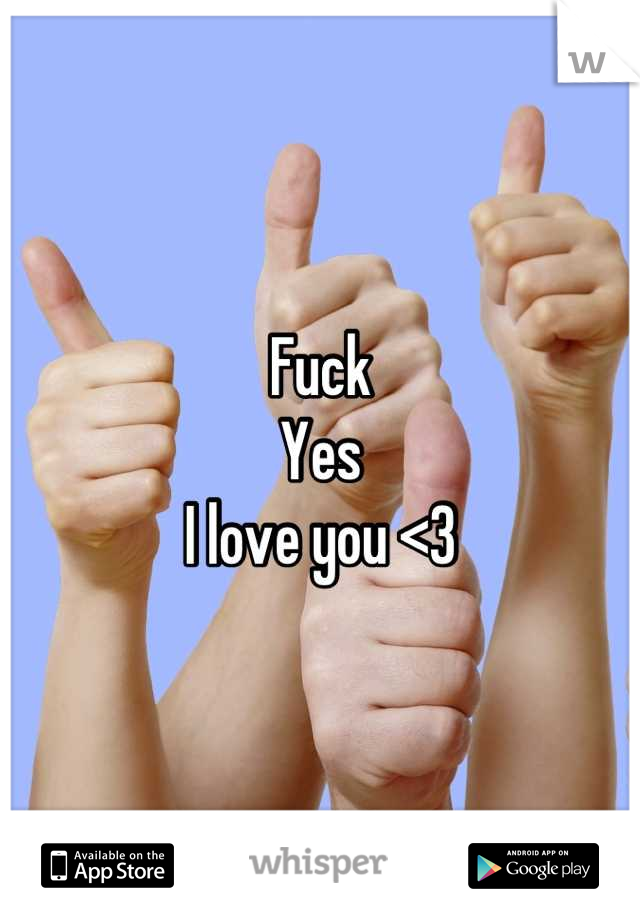 Fuck
Yes
I love you <3