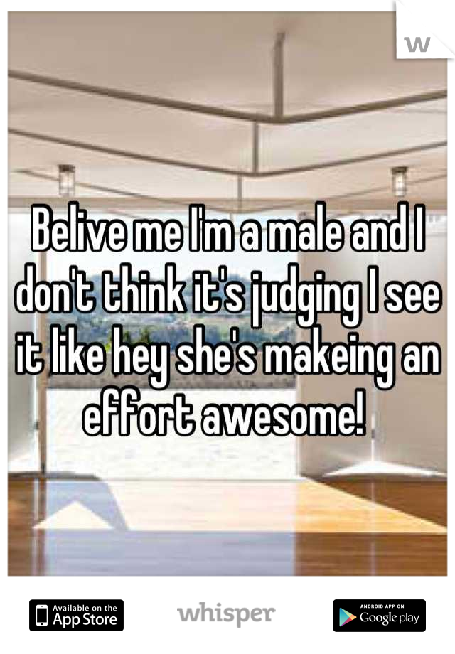 Belive me I'm a male and I don't think it's judging I see it like hey she's makeing an effort awesome! 
