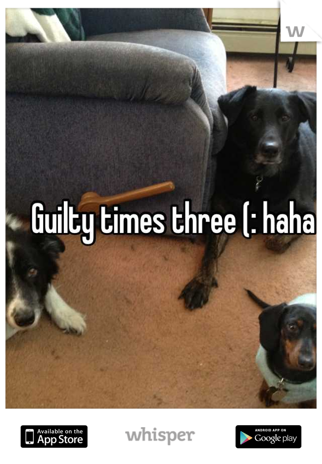 Guilty times three (: haha