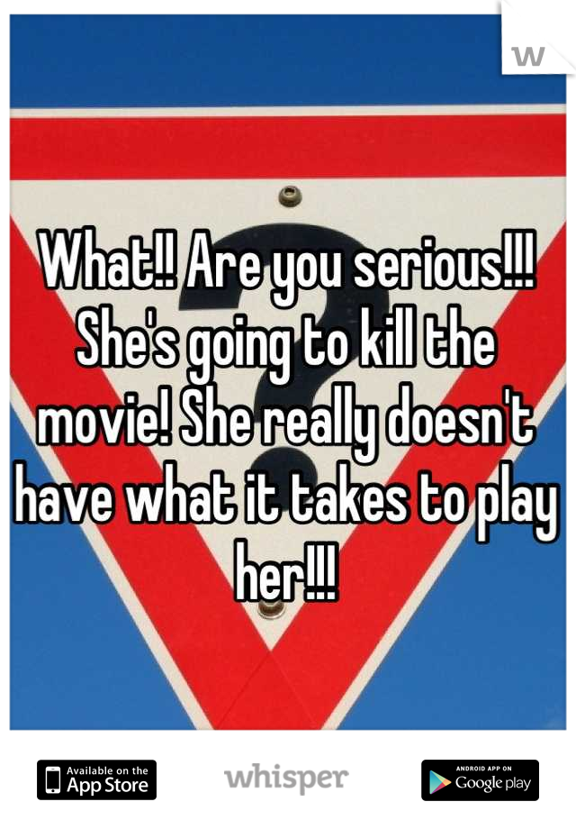 What!! Are you serious!!! She's going to kill the movie! She really doesn't have what it takes to play her!!!