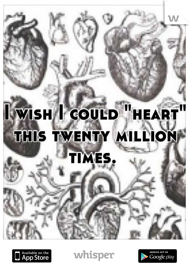 I wish I could "heart" this twenty million times. 