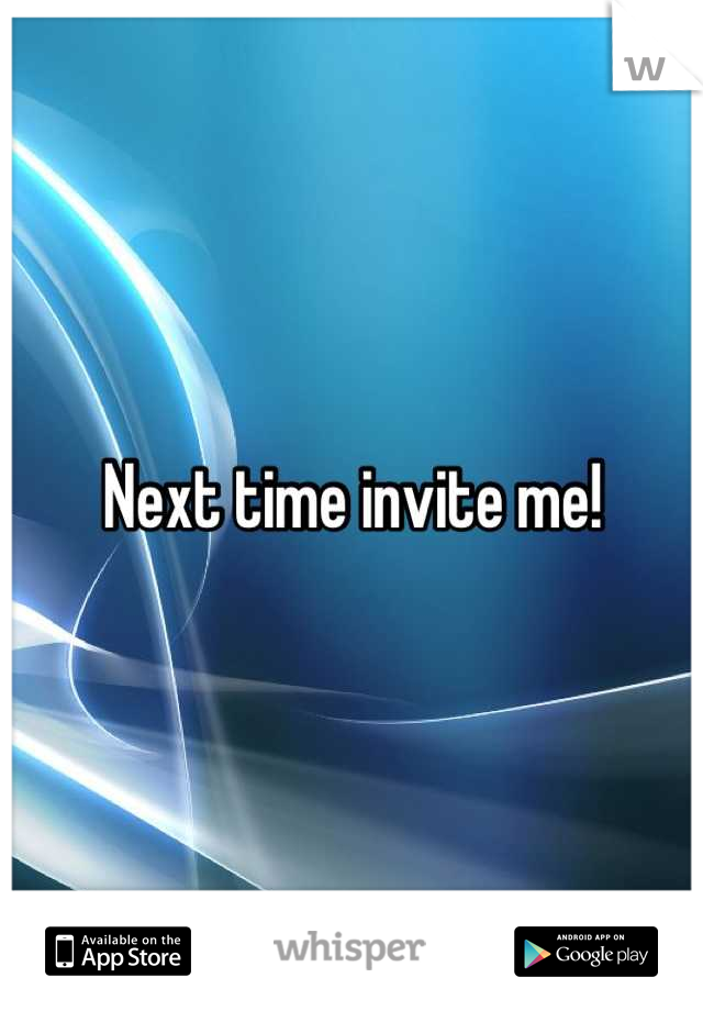 Next time invite me!