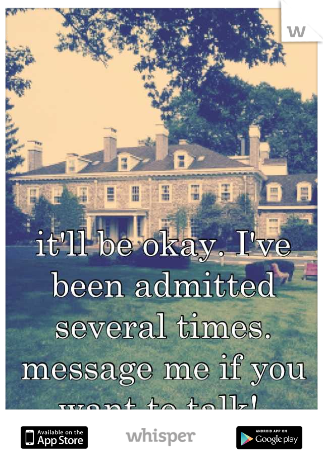 it'll be okay. I've been admitted several times. message me if you want to talk! 