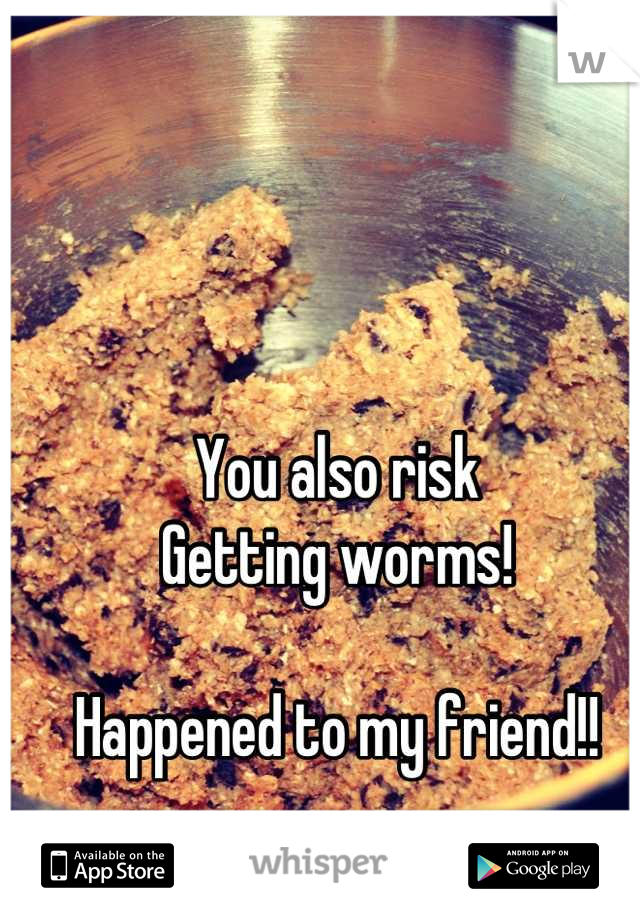 You also risk 
Getting worms!

Happened to my friend!!