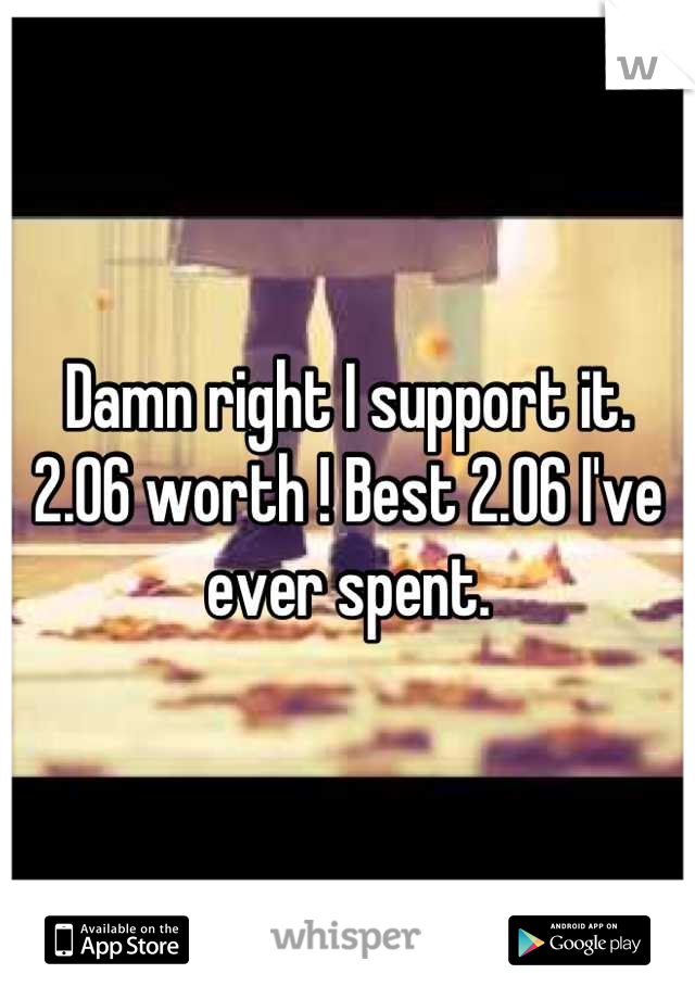 Damn right I support it.
2.06 worth ! Best 2.06 I've ever spent.